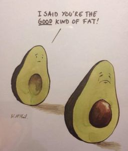 I said you are the Good kind of fat Avacadoe